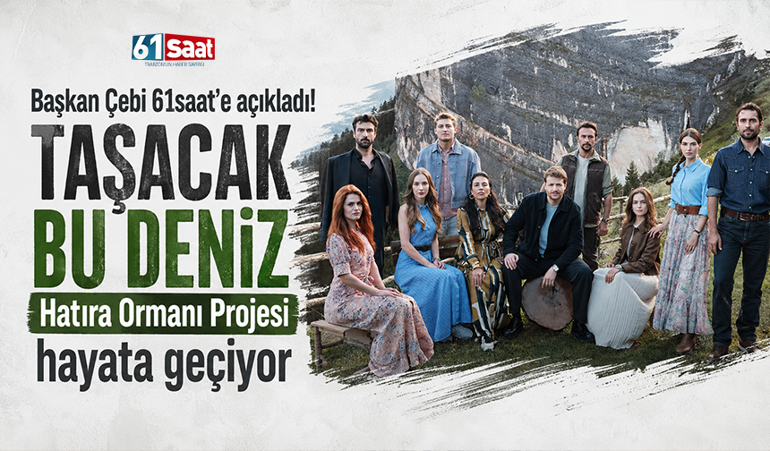 Başkan Çebi 61saat’e açıkladı! Taşacak Bu Deniz Hatıra Ormanı Projesi hayata geçiyor