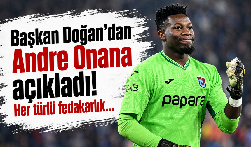 Başkan Doğan’dan Andre Onana açıkladı! Her türlü fedakarlık…