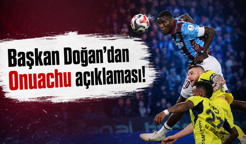 Başkan Doğan’dan Onuachu açıklaması!