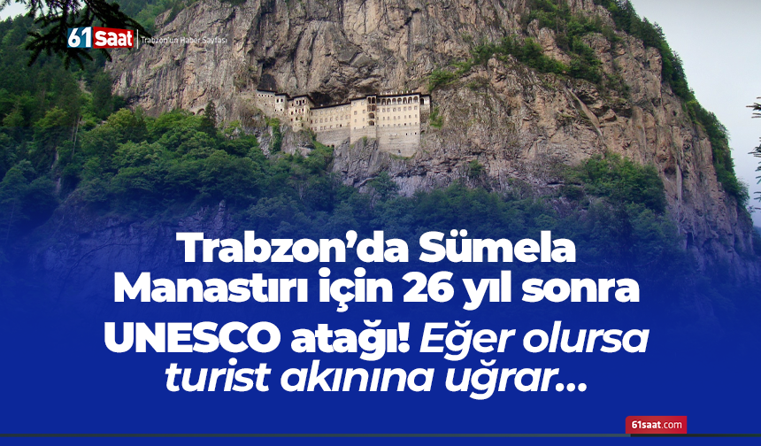 Trabzon’da Sümela Manastırı için 26 yıl sonra UNESCO atağı! Eğer olursa turist akınına uğrar…