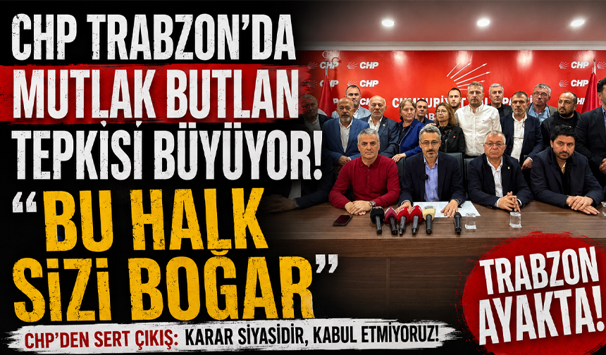 CHP Trabzon’da mutlak butlan tepkisi büyüyor! “Bu halk sizi boğar”