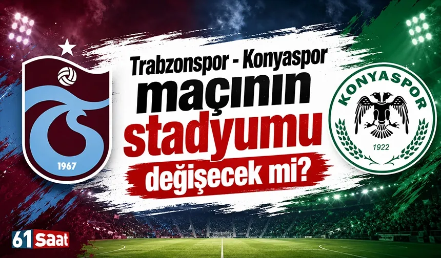 Trabzonspor - Konyaspor maçının stadyumu değişecek mi?