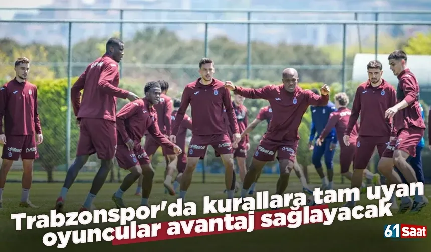 Trabzonspor'da kurallara tam uyan oyuncular avantaj sağlayacak