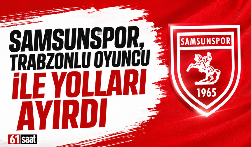 Samsunspor, Trabzonlu oyuncu ile yolları ayırdı