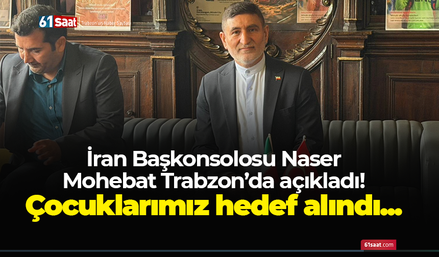 İran Başkonsolosu Naser Mohebat Trabzon’da açıkladı! Çocuklarımız hedef alındı...