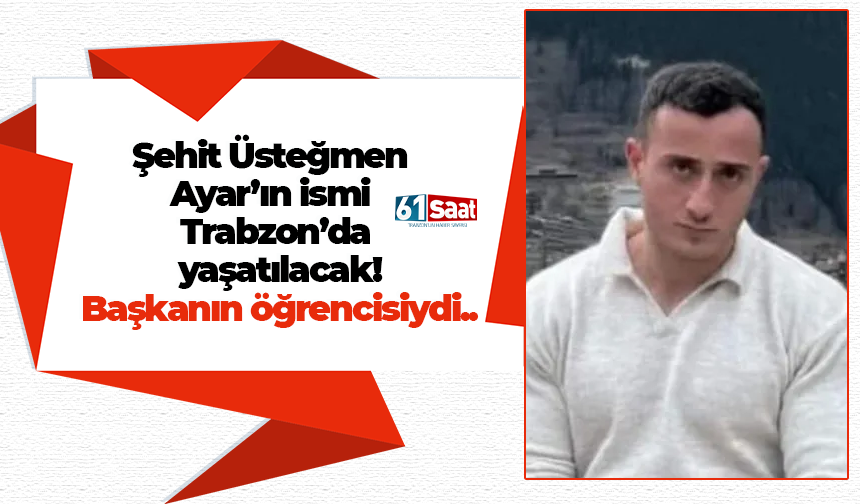 Trabzon’da Şehit Üsteğmen Fatih Ayar’ın ismi Trabzon’da ölümsüzleştirilecek