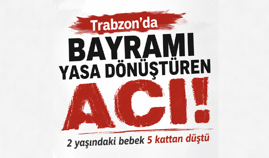 Trabzon'da bayramı yasa dönüştüren acı! 2 yaşındaki 5 kattan düştü