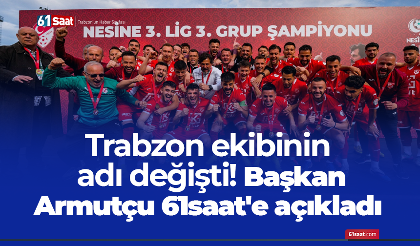 Trabzon ekibinin adı değişti! Başkan Armutçu 61saat'e açıkladı