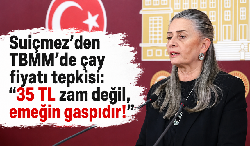 Suiçmez’den TBMM'de çay fiyatı tepkisi: "35 TL zam değil, emeğin gaspıdır!"