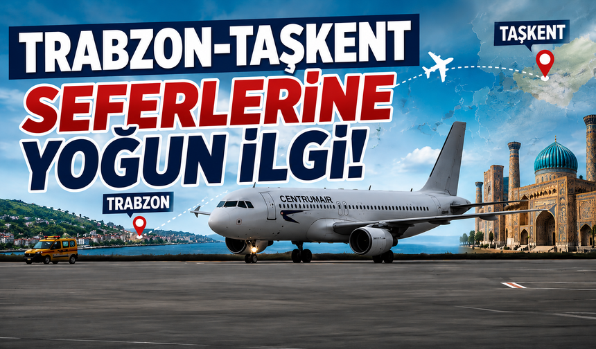 Trabzon-Taşkent seferlerine yoğun ilgi!