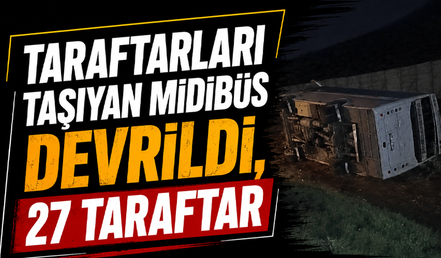 Taraftarları taşıyan midibüs devrildi, 27 taraftar