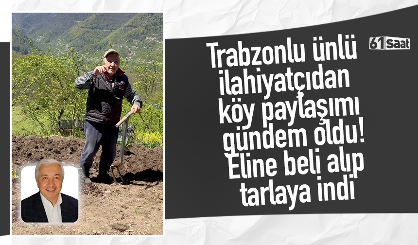 Trabzonlu ünlü ilahiyatçıdan köy paylaşımı gündem oldu! Eline beli alıp tarlaya indi