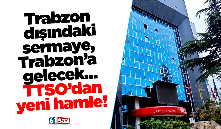 Trabzon dışındaki sermaye, Trabzon’a gelecek…  TTSO’dan yeni hamle!