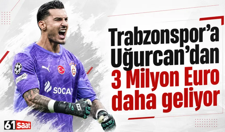 Trabzonspor’a Uğurcan’dan 3 Milyon Euro daha geliyor