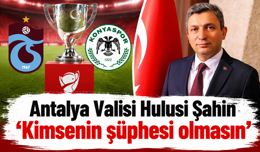 Antalya Valisi Hulusi Şahin “Kimsenin şüphesi olmasın”