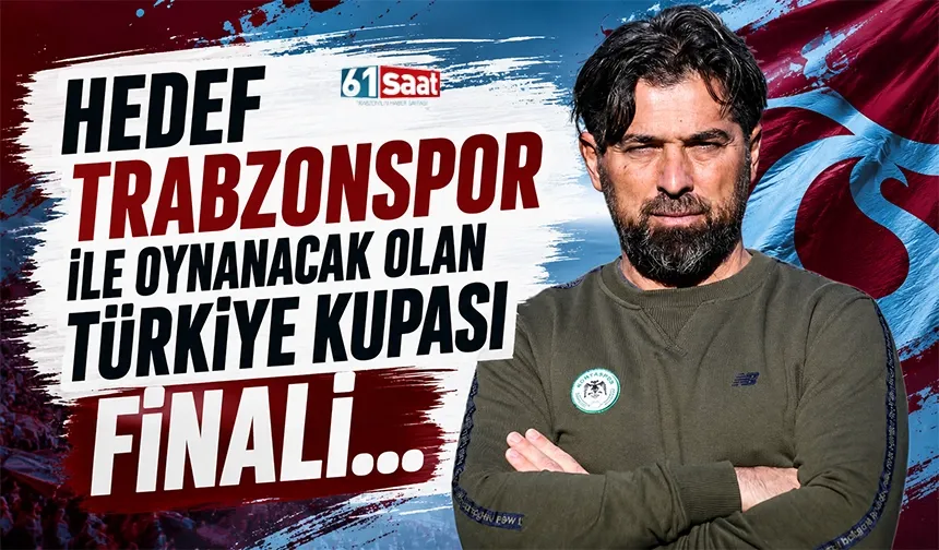 Hedef Trabzonspor ile oynanacak olan Türkiye Kupası finali...