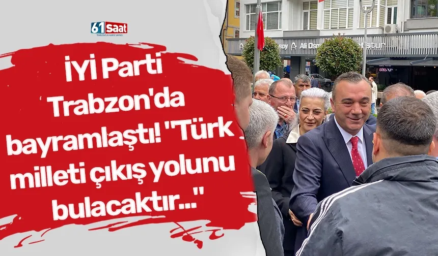 İYİ Parti Trabzon'da bayramlaştı! "Türk milleti çıkış yolunu bulacaktır..."