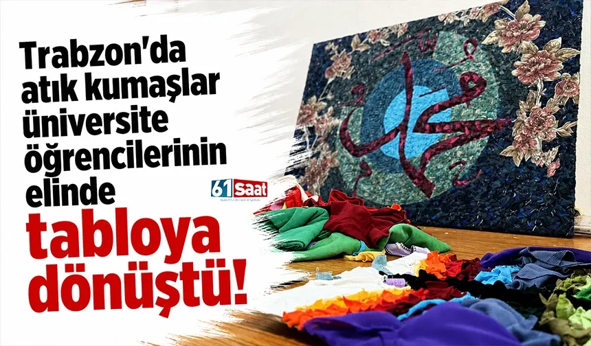 Trabzon'da atık kumaşlar üniversite öğrencilerinin elinde tabloya dönüştü!