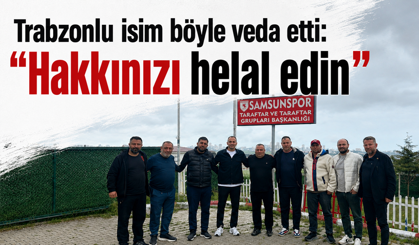 Trabzonlu isim böyle veda etti: "Hakkınızı helal edin"