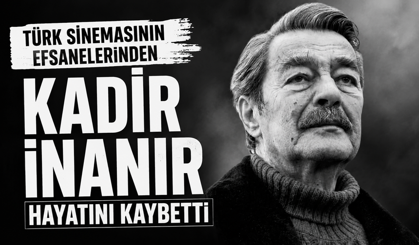 Türk sinemasının efsanelerinden Kadir İnanır, hayatını kaybetti!