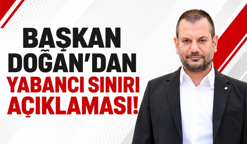 Başkan Doğan'dan yabancı sınırı açıklaması!