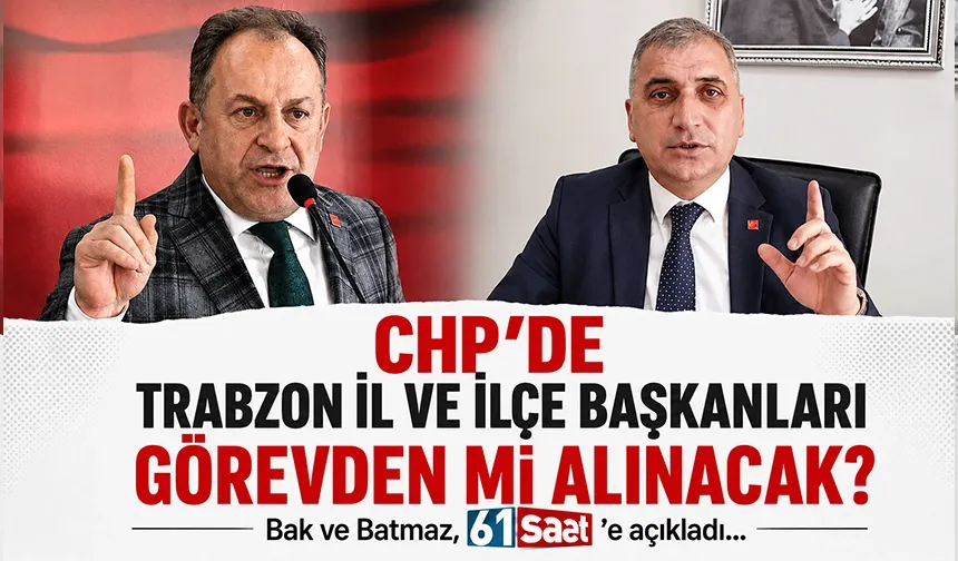 CHP'de Trabzon İl ve İlçe Başkanları görevden mi alınacak? Açıkladılar...