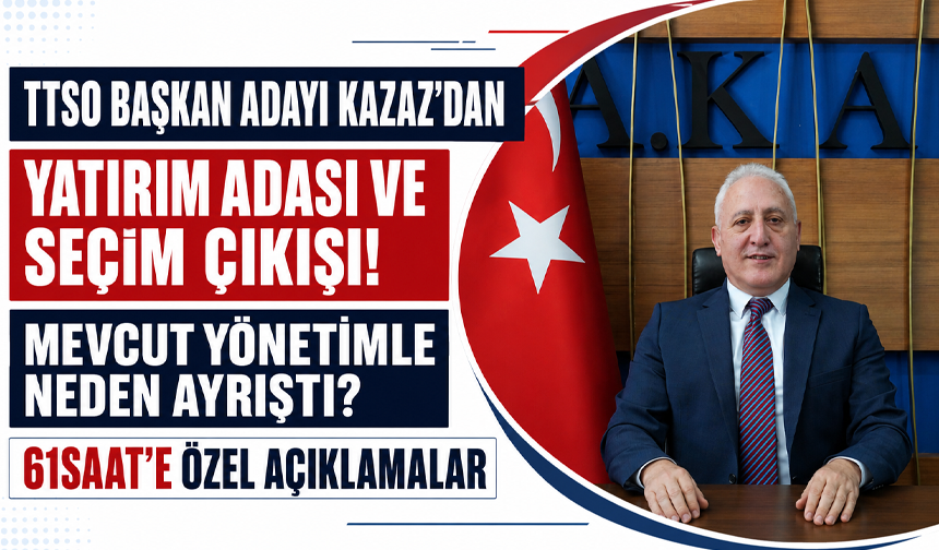 TTSO Başkan Adayı Kazaz’dan Yatırım Adası ve seçim çıkışı! Mevcut yönetimle neden ayrıştı?