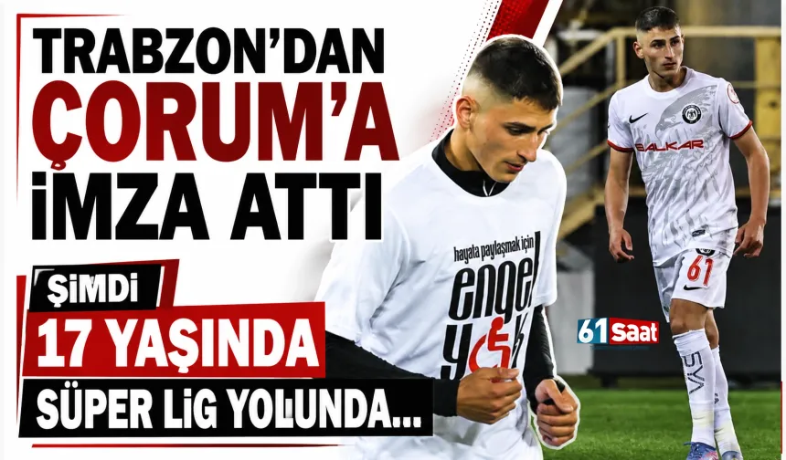 Trabzon'dan Çorum'a imza attı, şimdi 17 yaşında Süper Lig yolunda...
