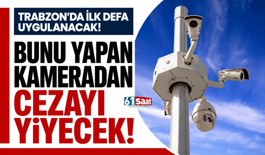 Trabzon'da ilk defa uygulanacak! Bunu yapan kameradan cezayı yiyecek