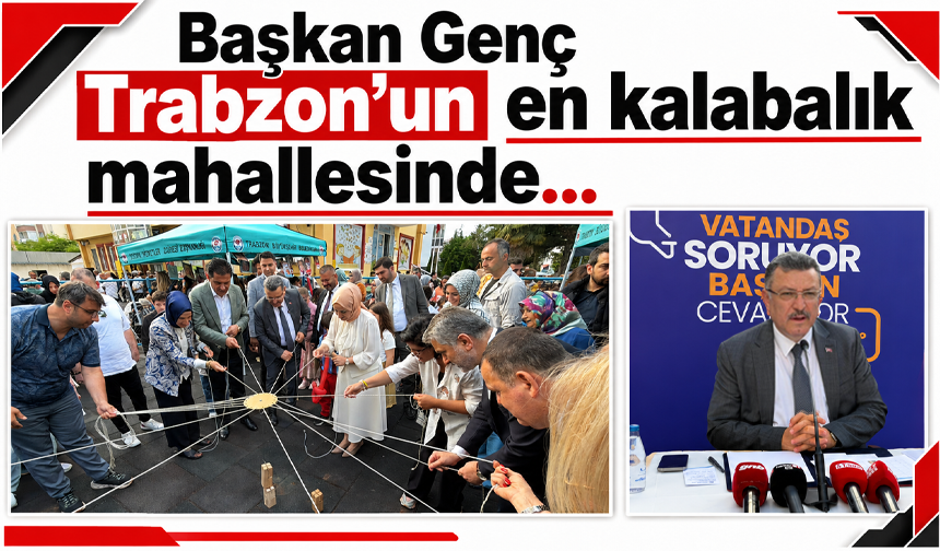 Başkan Genç Trabzon’un en kalabalık mahallesinde…