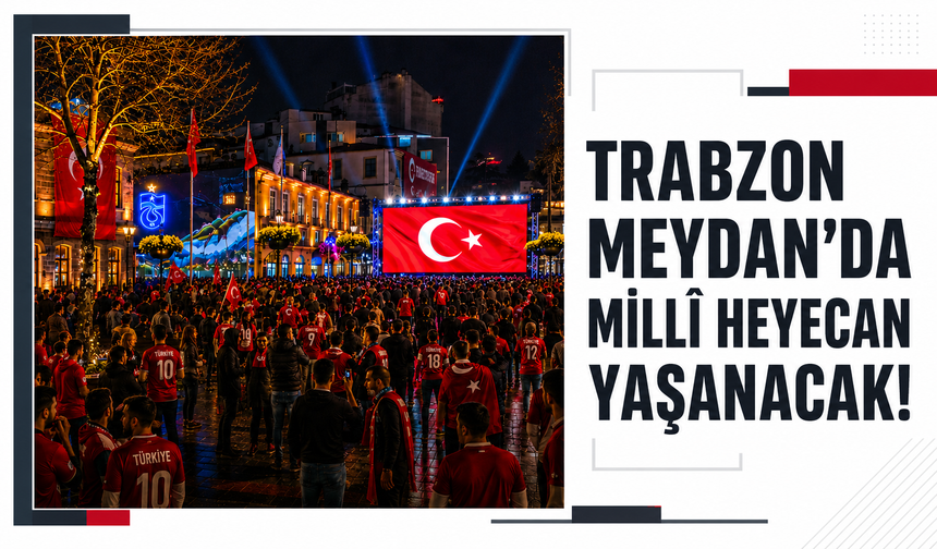 Trabzon Meydan’da millî heyecan yaşanacak!