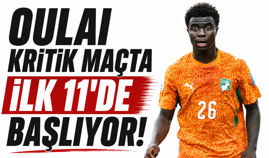 Oulai kritik maçta ilk 11'de başlıyor!