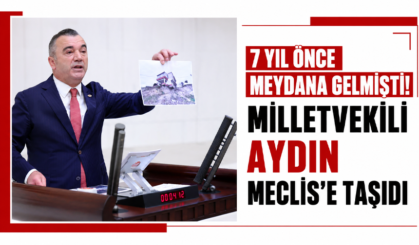 7 yıl önce meydana gelmişti! Milletvekili Aydın Meclis’e taşıdı