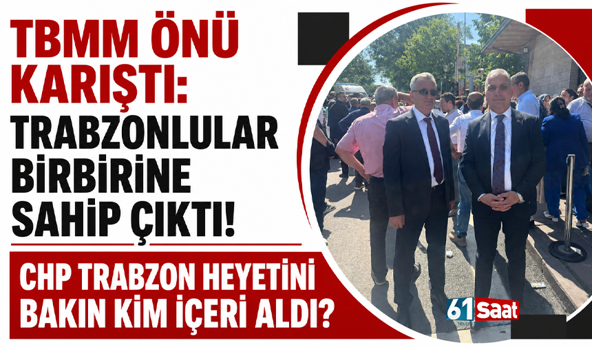 TBMM önü karıştı: Trabzonlular birbirine sahip çıktı! CHP Trabzon heyetini bakın kim içeri aldı?