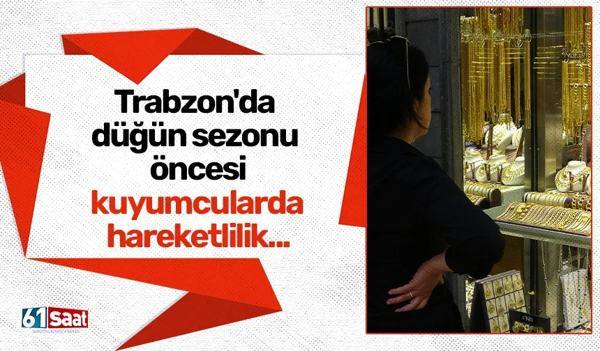 Trabzon'da düğün sezonu öncesi kuyumcularda hareketlilik...