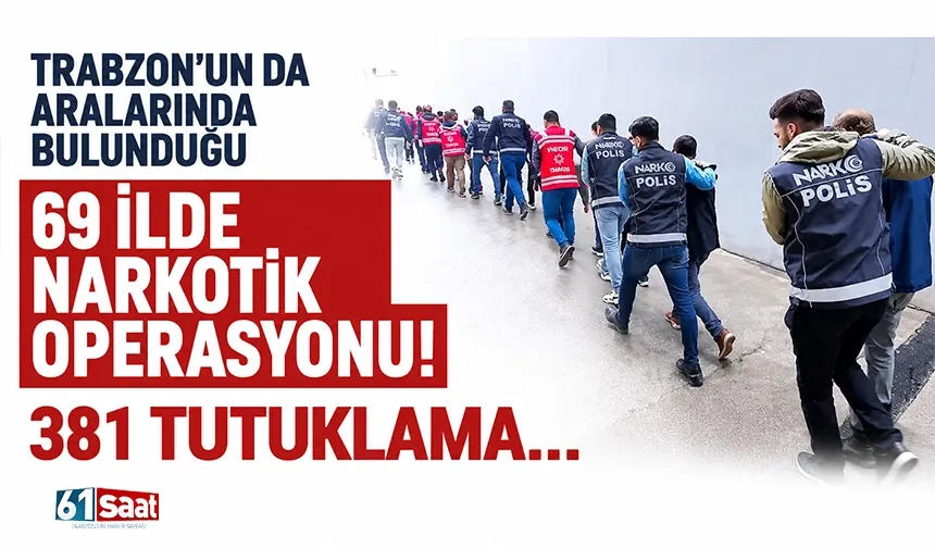 Trabzon’un da aralarında bulunduğu 69 ilde narkotik operasyonu! 381 tutuklama...