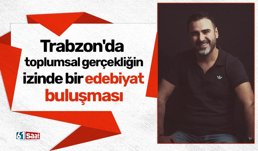Trabzon'da toplumsal gerçekliğin izinde bir edebiyat buluşması