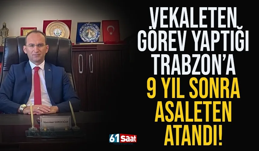 Vekaleten görev yaptığı Trabzon'a 9 yıl sonra asaleten atandı!