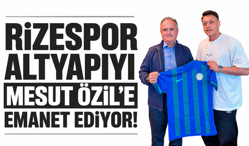 Rizespor altyapıyı Mesut Özil’e emanet ediyor!