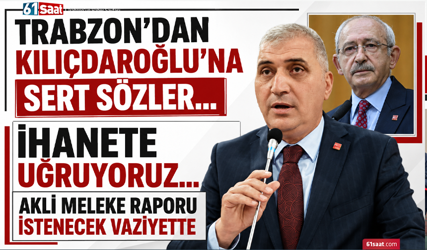 Trabzon’dan Kılıçdaroğlu’na sert sözler…  İhanete uğruyoruz…  Akli meleke raporu istenecek vaziyette