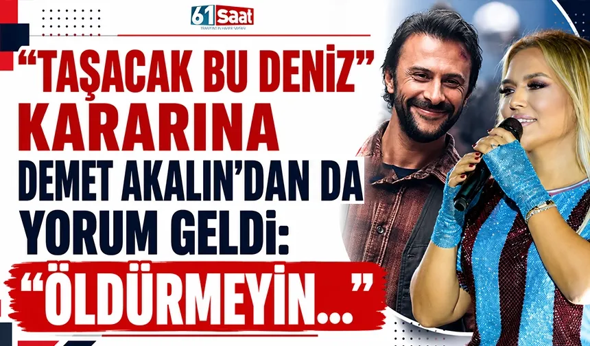 Taşacak Bu Deniz kararına, Demet Akalın'ı da harekete geçirdi: Öldürmeyin