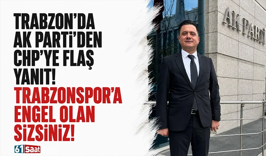 Trabzon’da AK Parti’den CHP’ye flaş yanıt! “Trabzonspor’a engel olan sizsiniz!”