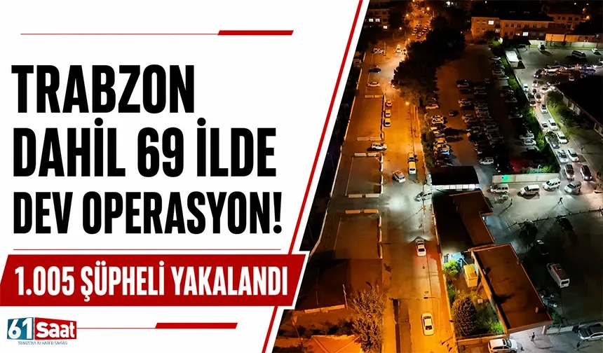 Trabzon dahil 69 ilde dev operasyon! 1005 şüpheli yakalandı