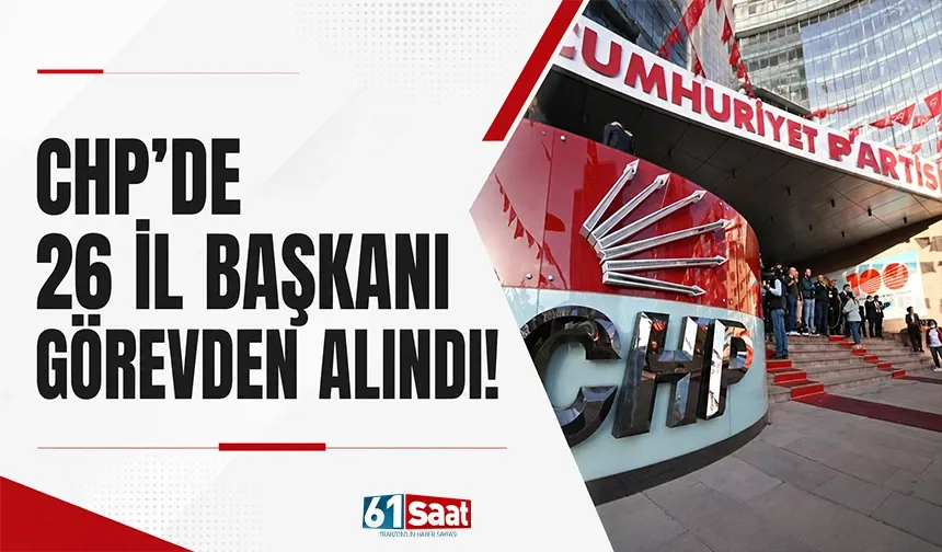 CHP'de 26 il başkanı görevden alındı