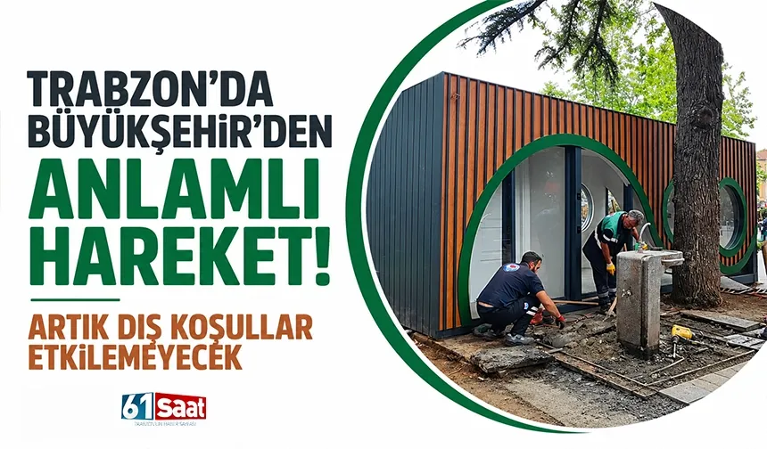 Trabzon'da Büyükşehir'den anlamlı hareket! Artık dış koşullar etkilemeyecek