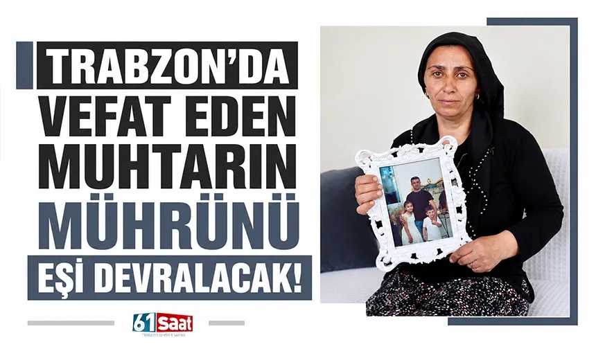 Trabzon'da vefat eden muhtarın mührünü eşi devralacak!