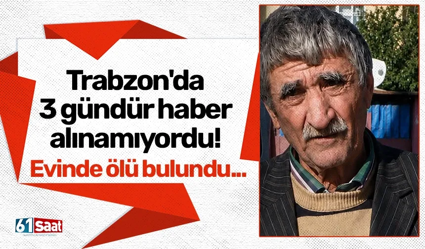 Trabzon'da 3 gündür haber alınamıyordu! Evinde ölü bulundu...