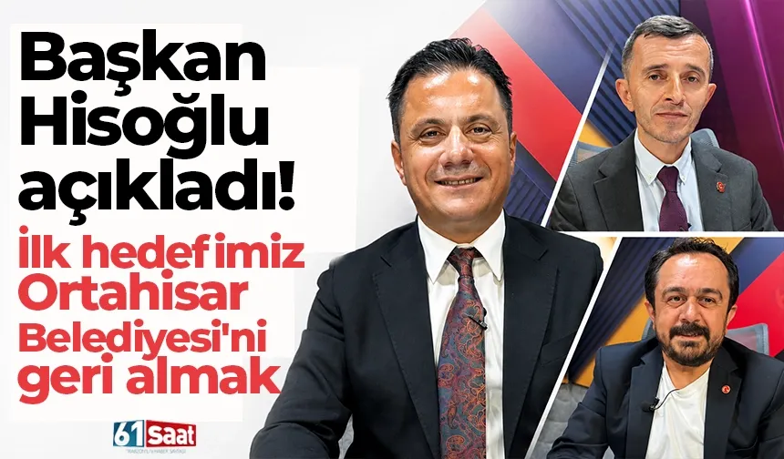 Başkan Hisoğlu açıkladı! İlk hedefimiz Ortahisar Belediyesi'ni geri almak