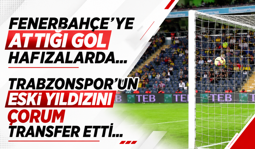 Fenerbahçe'ye attığı gol hafızalarda! Trabzonspor'un eski ismini Çorum aldı