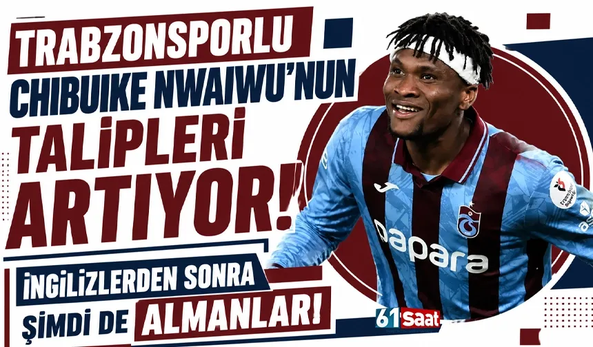 Trabzonsporlu Chibuike Nwaiwu'nun talipleri artıyor. İngilizlerden sonra şimdi de Almanlar